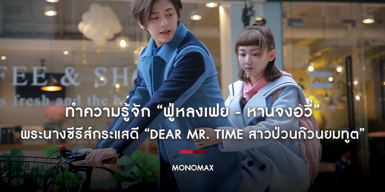 ทำความรู้จัก “ฟู่หลงเฟย - หานจงอวี่” พระนางซีรีส์กระแสดี “Dear Mr. Time สาวป่วนก๊วนยมทูต”